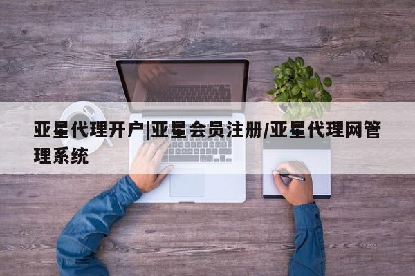 亚星手机版 亚星游戏登录亚星代理开户|亚星会员注册/亚星代理网管理系统