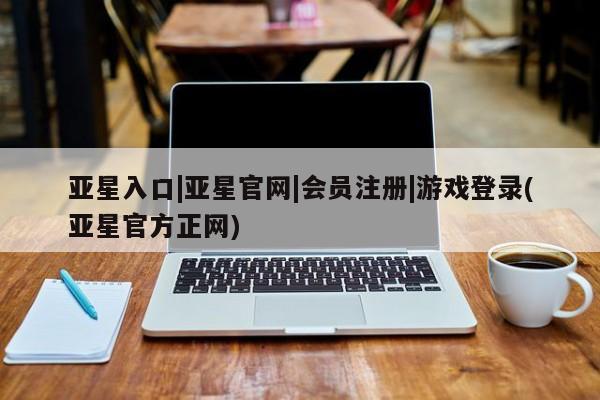 亚星手机版 亚星游戏登录亚星入口|亚星官网|会员注册|游戏登录(亚星官方正网)