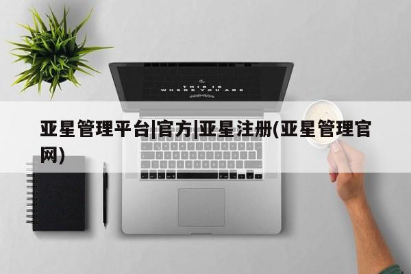 亚星手机版 亚星游戏登录亚星管理平台|官方|亚星注册(亚星管理官网)