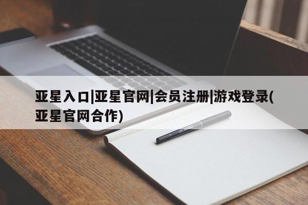 亚星手机版 亚星游戏登录亚星入口|亚星官网|会员注册|游戏登录(亚星官网合作)