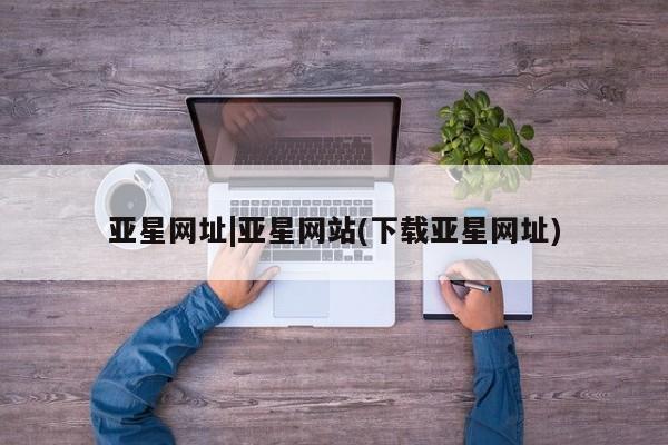 亚星手机版 亚星游戏登录亚星网址|亚星网站(下载亚星网址)