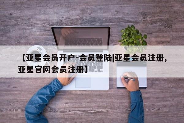 亚星手机版 亚星游戏登录【亚星会员开户-会员登陆|亚星会员注册,亚星官网会员注册】