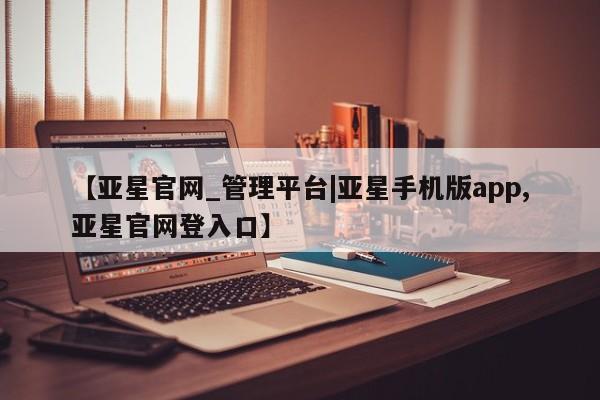 亚星官网_管理平台|亚星手机版app