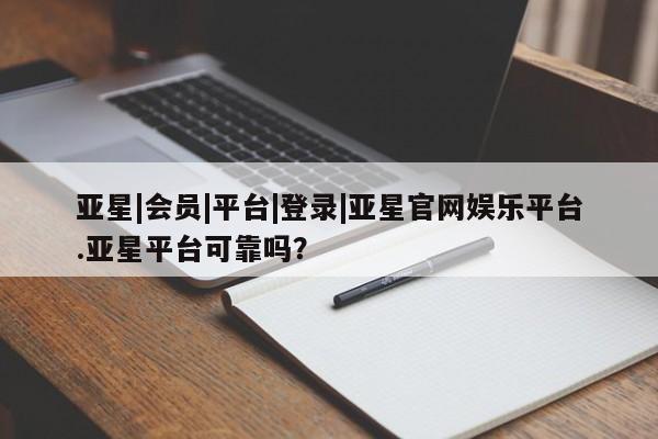 亚星手机版 亚星游戏登录亚星|会员|平台|登录|亚星官网娱乐平台.亚星平台可靠吗？