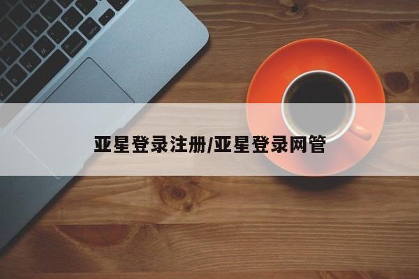 亚星手机版 亚星游戏登录亚星登录注册/亚星登录网管