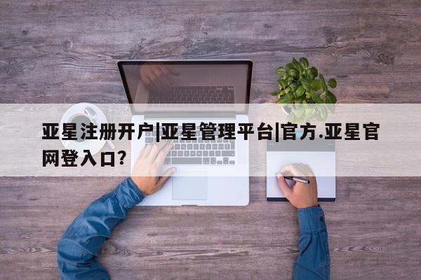 亚星手机版 亚星游戏登录亚星注册开户|亚星管理平台|官方.亚星官网登入口？