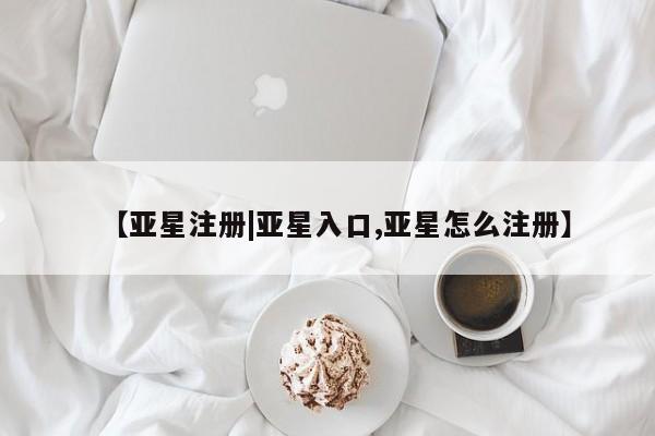 亚星手机版 亚星游戏登录【亚星注册|亚星入口,亚星怎么注册】