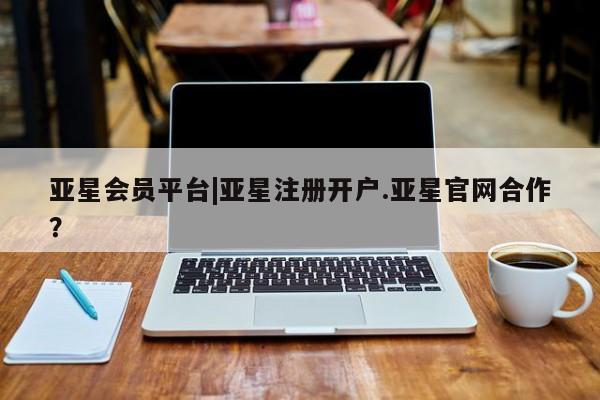 亚星手机版 亚星游戏登录亚星会员平台|亚星注册开户.亚星官网合作？