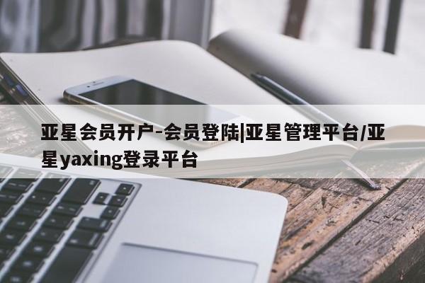 亚星手机版 亚星游戏登录亚星会员开户-会员登陆|亚星管理平台/亚星yaxing登录平台