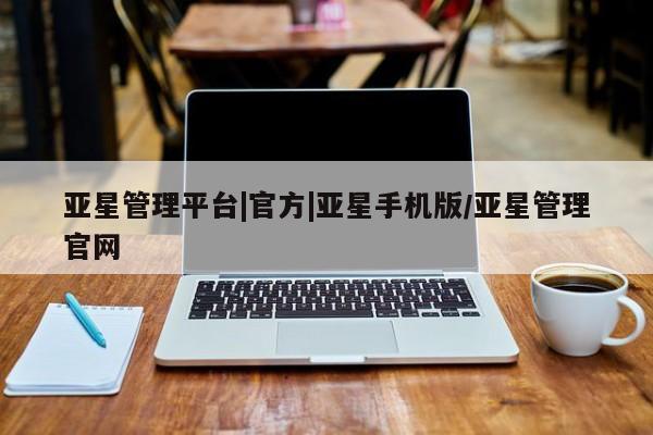 亚星手机版 亚星游戏登录亚星管理平台|官方|亚星手机版/亚星管理官网