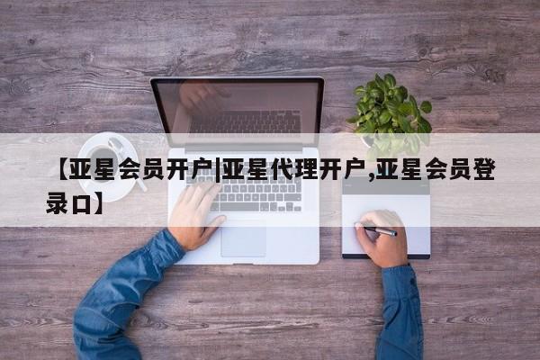 亚星手机版 亚星游戏登录【亚星会员开户|亚星代理开户,亚星会员登录口】