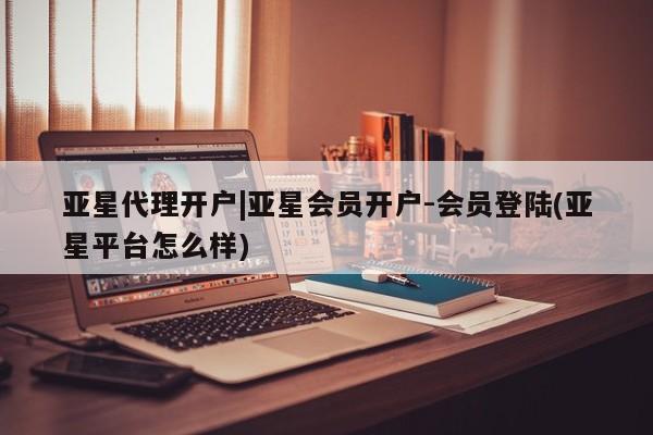 亚星手机版 亚星游戏登录亚星代理开户|亚星会员开户-会员登陆(亚星平台怎么样)