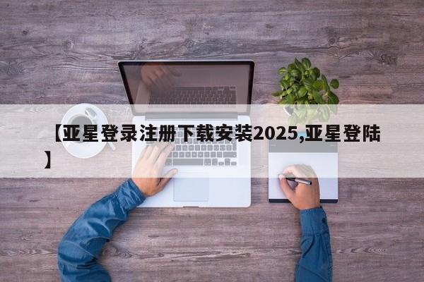 亚星手机版 亚星游戏登录【亚星登录注册下载安装2025,亚星登陆】