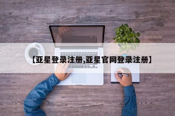 亚星手机版 亚星游戏登录【亚星登录注册,亚星官网登录注册】